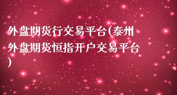 外盘期货行交易平台(泰州外盘期货恒指开户交易平台)_https://www.boyangwujin.com_黄金期货_第1张