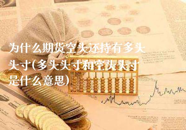 为什么期货空头还持有多头头寸(多头头寸和空头头寸是什么意思)_https://www.boyangwujin.com_期货直播间_第1张