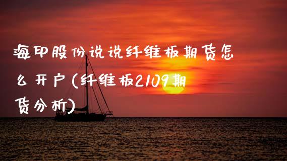 海印股份说说纤维板期货怎么开户(纤维板2109期货分析)