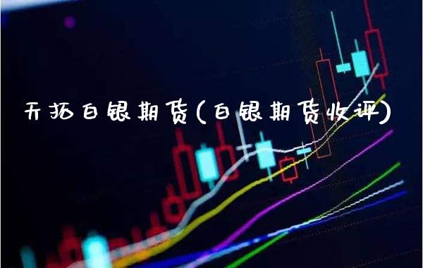 天拓白银期货(白银期货收评)