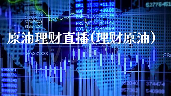 原油理财直播(理财原油)_https://www.boyangwujin.com_纳指期货_第1张