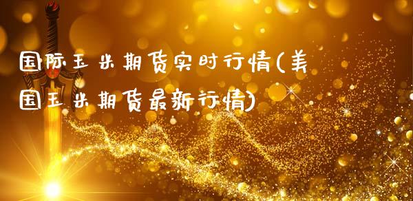 国际玉米期货实时行情(美国玉米期货最新行情)_https://www.boyangwujin.com_原油期货_第1张