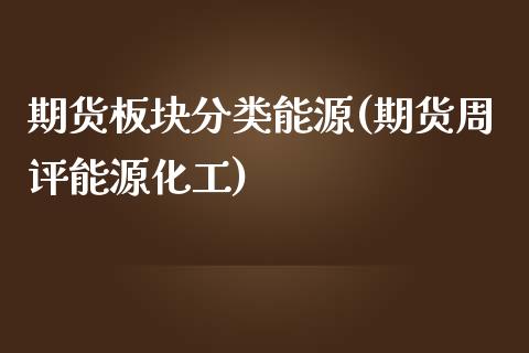 期货板块分类能源(期货周评能源化工)_https://www.boyangwujin.com_期货开户_第1张