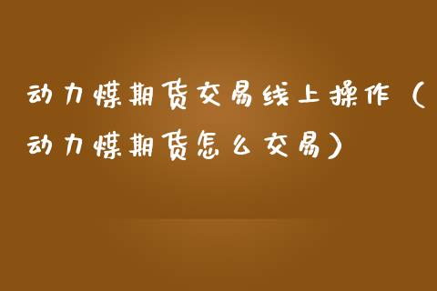 动力煤期货交易线上操作（动力煤期货怎么交易）