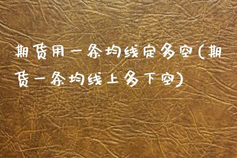 期货用一条均线定多空(期货一条均线上多下空)_https://www.boyangwujin.com_期货直播间_第1张