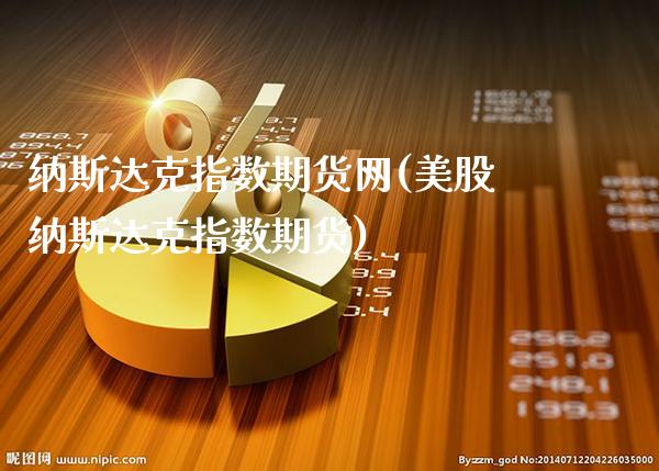 纳斯达克指数期货网(美股纳斯达克指数期货)_https://www.boyangwujin.com_期货开户_第1张