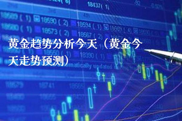 黄金趋势分析今天（黄金今天走势预测）_https://www.boyangwujin.com_期货直播间_第1张