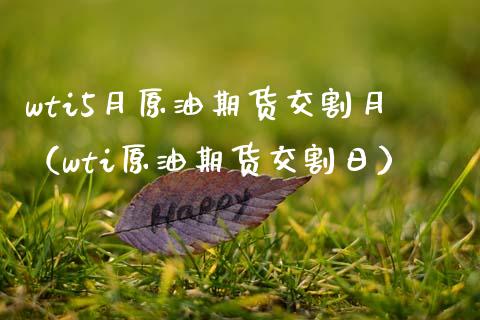 wti5月原油期货交割月（wti原油期货交割日）