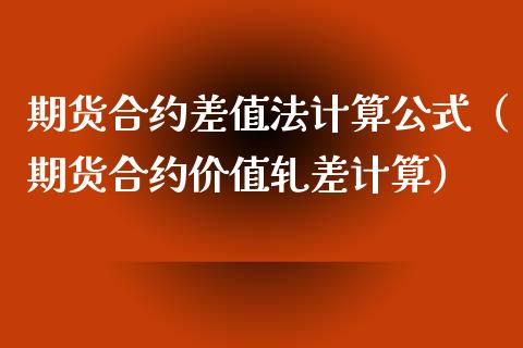 期货合约差值法计算公式（期货合约价值轧差计算）