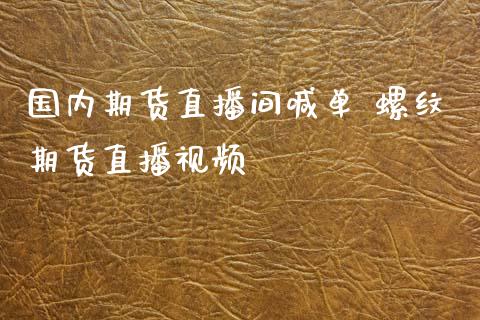 国内期货直播间喊单 螺纹期货直播视频_https://www.boyangwujin.com_期货直播间_第1张