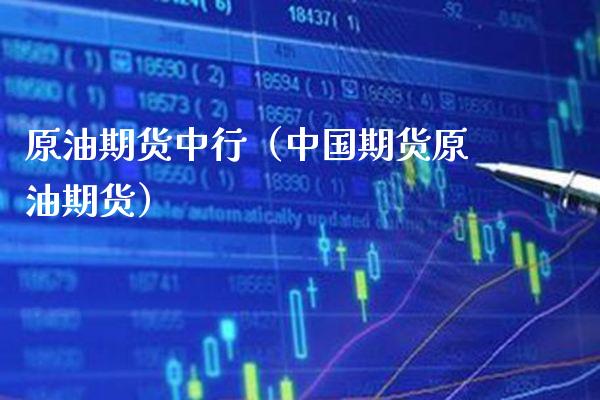 原油期货中行（中国期货原油期货）_https://www.boyangwujin.com_纳指期货_第1张