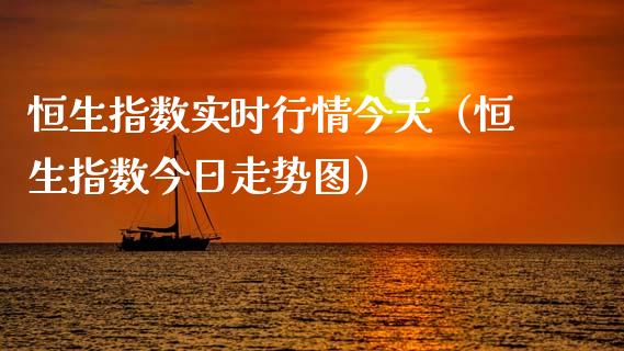 恒生指数实时行情今天（恒生指数今日走势图）