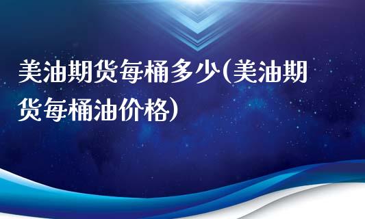美油期货每桶多少(美油期货每桶油价格)