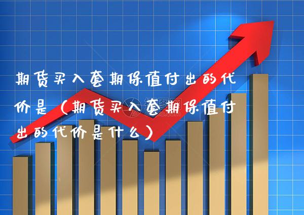 期货买入套期保值付出的代价是（期货买入套期保值付出的代价是什么）_https://www.boyangwujin.com_期货直播间_第1张