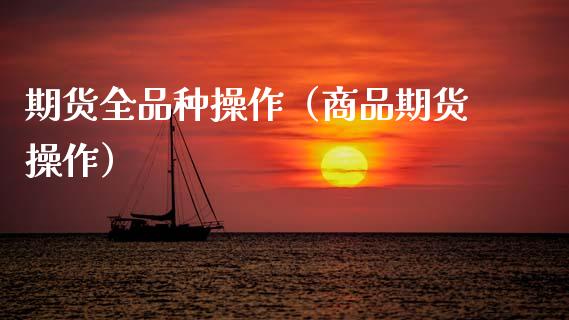 期货全品种操作（商品期货操作）