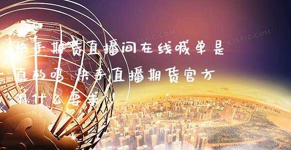 快手期货直播间在线喊单是真的吗 快手直播期货官方有什么要求