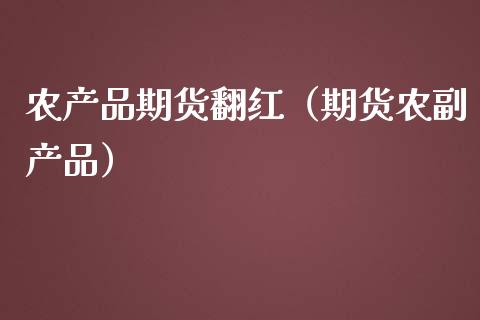 农产品期货翻红（期货农副产品）_https://www.boyangwujin.com_黄金期货_第1张