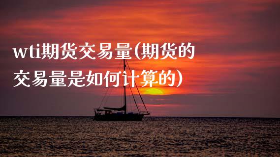 wti期货交易量(期货的交易量是如何计算的)