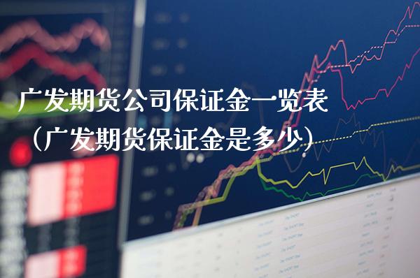 广发期货公司保证金一览表（广发期货保证金是多少）