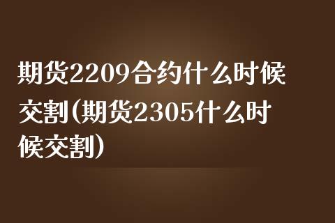 期货2209合约什么时候交割(期货2305什么时候交割)