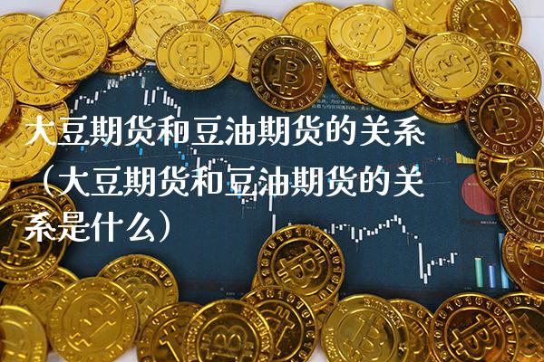 大豆期货和豆油期货的关系（大豆期货和豆油期货的关系是什么）_https://www.boyangwujin.com_期货直播间_第1张