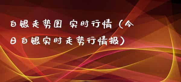 白银走势图 实时行情（今日白银实时走势行情报）