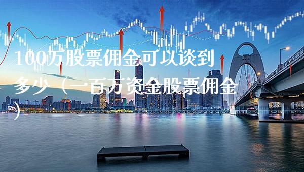 100万股票佣金可以谈到多少（一百万资金股票佣金）_https://www.boyangwujin.com_期货直播间_第1张
