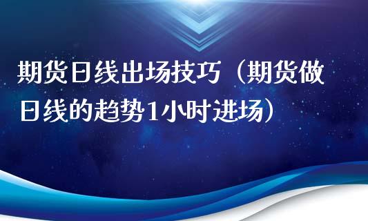 期货日线出场技巧（期货做日线的趋势1小时进场）