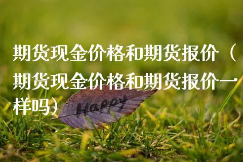 期货现金价格和期货报价（期货现金价格和期货报价一样吗）_https://www.boyangwujin.com_期货直播间_第1张