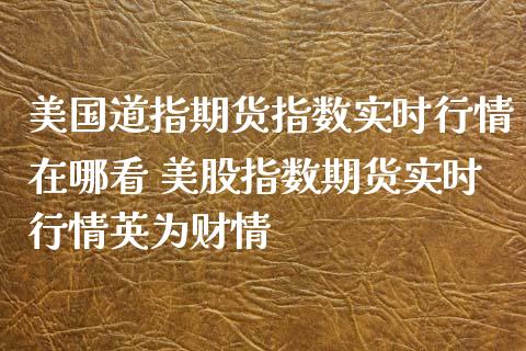 美国道指期货指数实时行情在哪看 美股指数期货实时行情英为财情