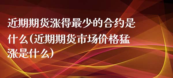 近期期货涨得最少的合约是什么(近期期货市场价格猛涨是什么)_https://www.boyangwujin.com_恒生指数_第1张
