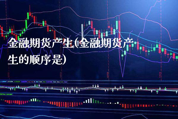 金融期货产生(金融期货产生的顺序是)