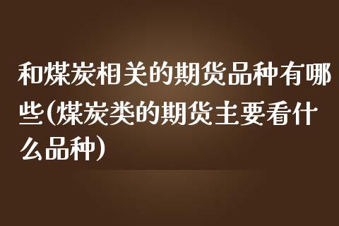 和煤炭相关的期货品种有哪些(煤炭类的期货主要看什么品种)_https://www.boyangwujin.com_期货直播间_第1张