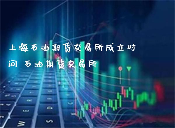 上海石油期货交易所成立时间 石油期货交易所