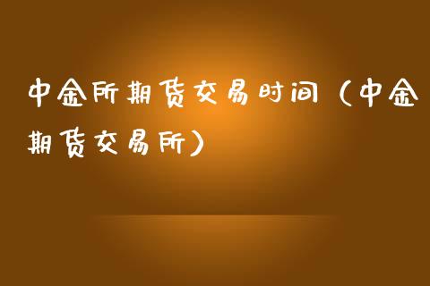 中金所期货交易时间（中金期货交易所）_https://www.boyangwujin.com_道指期货_第1张