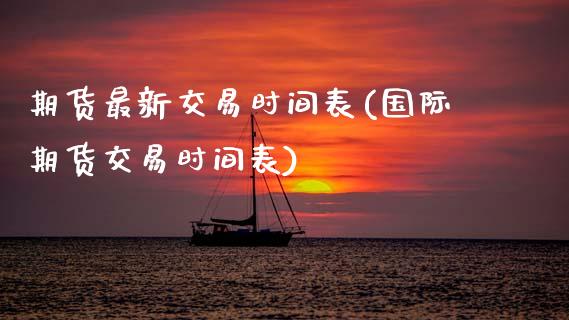 期货最新交易时间表(国际期货交易时间表)_https://www.boyangwujin.com_白银期货_第1张