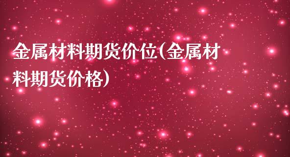 金属材料期货价位(金属材料期货价格)_https://www.boyangwujin.com_恒生指数_第1张