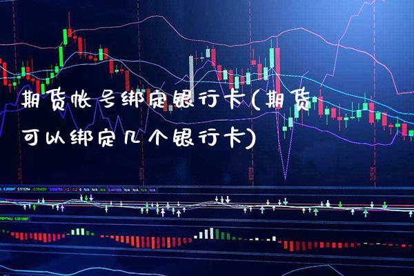 期货帐号绑定银行卡(期货可以绑定几个银行卡)_https://www.boyangwujin.com_期货直播间_第1张