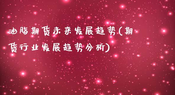 油脂期货未来发展趋势(期货行业发展趋势分析)_https://www.boyangwujin.com_期货直播间_第1张
