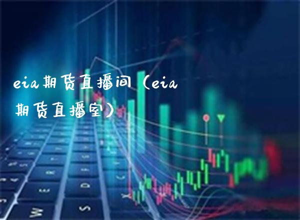 eia期货直播间（eia期货直播室）