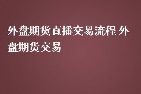 外盘期货直播交易流程 外盘期货交易