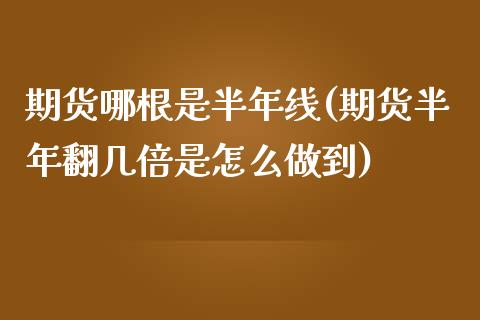 期货哪根是半年线(期货半年翻几倍是怎么做到)_https://www.boyangwujin.com_期货直播间_第1张
