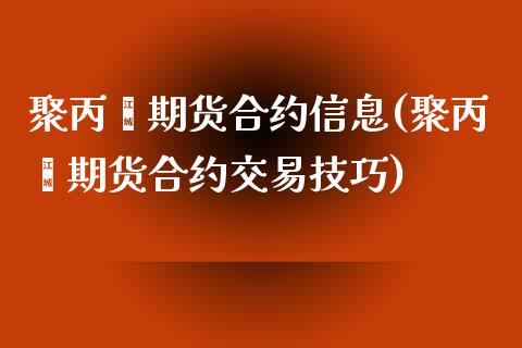 聚丙烯期货合约信息(聚丙烯期货合约交易技巧)