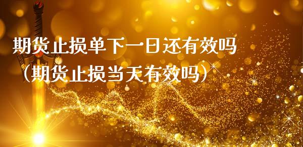 期货止损单下一日还有效吗（期货止损当天有效吗）