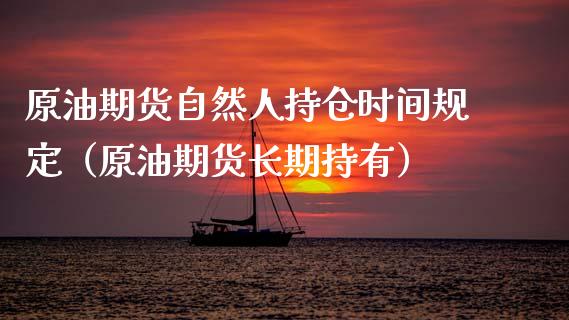 原油期货自然人持仓时间规定（原油期货长期持有）_https://www.boyangwujin.com_期货直播间_第1张