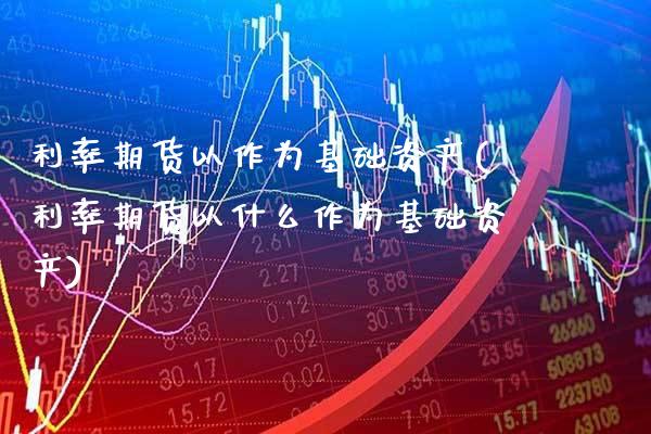 利率期货以作为基础资产(利率期货以什么作为基础资产)_https://www.boyangwujin.com_恒生指数_第1张