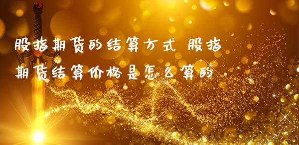股指期货的结算方式 股指期货结算价格是怎么算的_https://www.boyangwujin.com_期货直播间_第1张