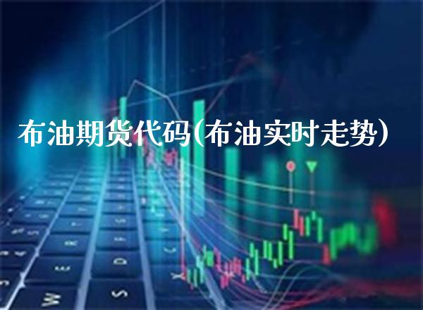 布油期货代码(布油实时走势)_https://www.boyangwujin.com_黄金期货_第1张