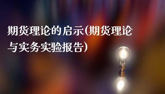 期货理论的启示(期货理论与实务实验报告)_https://www.boyangwujin.com_期货开户_第1张