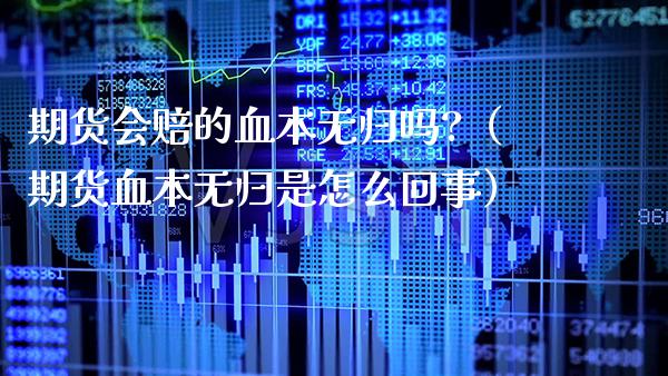 期货会赔的血本无归吗?（期货血本无归是怎么回事）